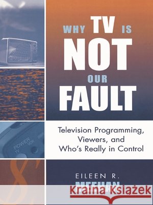Why TV Is Not Our Fault: Television Programming, Viewers, and Who's Really in Control Meehan, Eileen R. 9780742524866 Rowman & Littlefield Publishers - książka