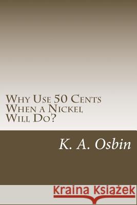 Why Use 50 Cents When a Nickel Will Do? K. a. Osbin 9781500909451 Createspace - książka