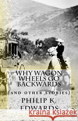 Why Wagon Wheels Go Backwards: (and other stories) Edwards, Philip K. 9781986389525 Createspace Independent Publishing Platform - książka