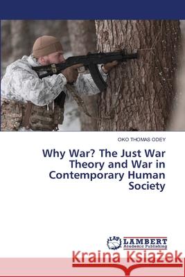 Why War? The Just War Theory and War in Contemporary Human Society Oko Thomas Odey 9786207653157 LAP Lambert Academic Publishing - książka