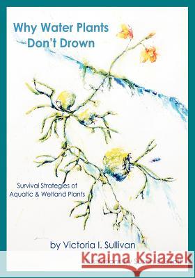 Why Water Plants Don't Drown: Survival Strategies of Aquatic and Wetland Plants Victoria I. Sullivan Susan Elizabeth Elliott 9781936671106 Pinyon Publishing - książka