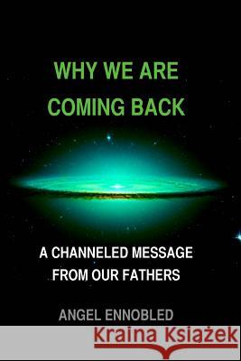 Why we are coming back: A Channeled message from our fathers Ennobled, Angel 9781508843115 Createspace - książka