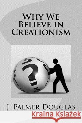 Why We Believe in Creationism J. Palmer Douglas 9781522952350 Createspace Independent Publishing Platform - książka