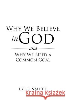 Why We Believe in God and Why We Need a Common Goal Lyle Smith 9781546231851 Authorhouse - książka