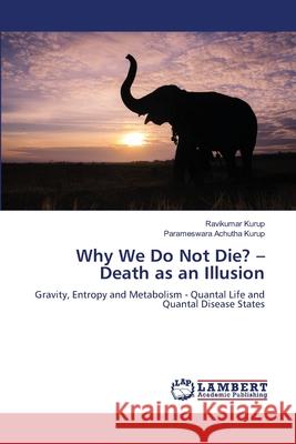 Why We Do Not Die? - Death as an Illusion Ravikumar Kurup Parameswara Achuth 9783659829826 LAP Lambert Academic Publishing - książka
