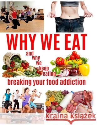 Why We Eat...and why we keep eating: breaking your food addiction Weiss, Jeffry 9781514264386 Createspace - książka