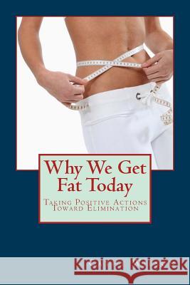 Why We Get Fat Today: Taking Positive Actions Toward Elimination Cathy Wilson 9781491242537 Createspace - książka