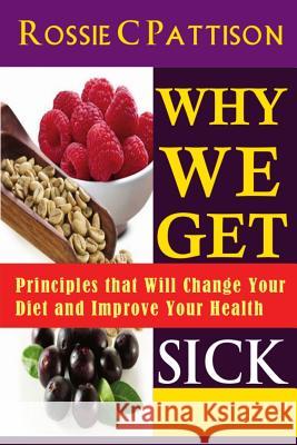 Why We Get Sick: Principles that Will Change Your Diet and Improve Your Health Pattison, Rossie C. 9781497538252 Createspace - książka