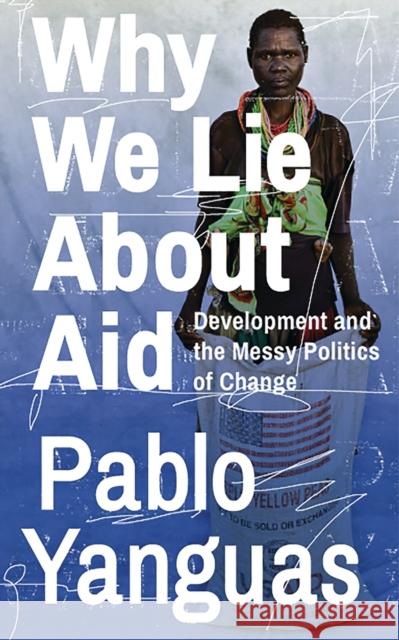 Why We Lie about Aid: Development and the Messy Politics of Change Pablo Yanguas 9781783609345 Zed Books - książka