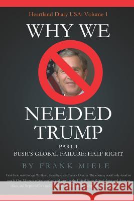 Why We Needed Trump: Part 1: Bush's Global Failure: Half Right Frank D. Miele 9781732963306 Heartland Press - książka