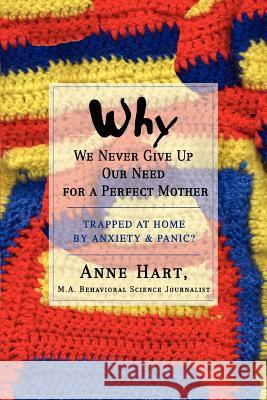 Why We Never Give Up Our Need for a Perfect Mother: Trapped at Home by Anxiety & Panic? Hart, Anne 9780595434022 ASJA Press - książka