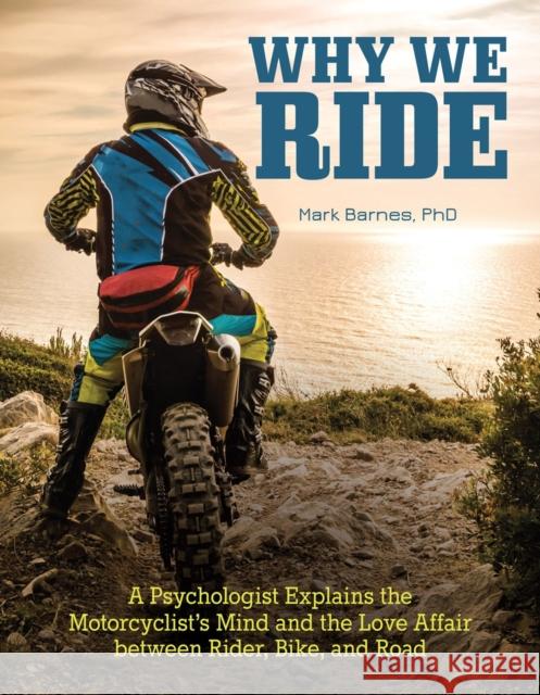 Why We Ride: A Psychologist Explains the Motorcyclist's Mind and the Relationship Between Rider, Bike, and Road Mark Barnes 9781620082287  - książka