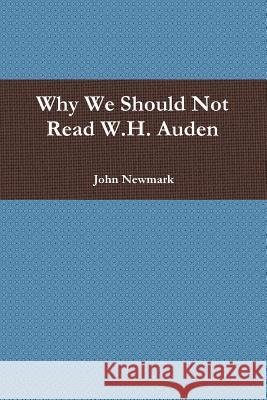 Why We Should Not Read W.H. Auden John Newmark 9781304777843 Lulu.com - książka