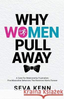 Why Women Pull Away: A Cure for Relationship Frustration; Five Masculine Behaviors the Feminine Wants Forever Seva Kenn 9781733677035 Seva Kenn - książka
