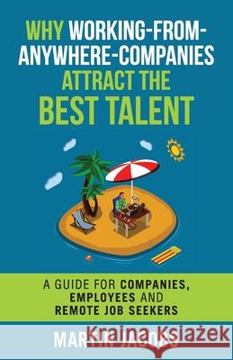Why Working-From-Anywhere-Companies Attract the Best Talent: A Guide for Companies, Employees and Remote Job Seekers Martin Jacobs 9781698335292 Independently Published - książka