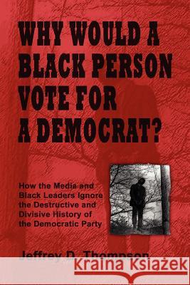 Why Would a Black Person Vote for a Democrat? Jeffrey Thompson 9781430319092 Lulu.com - książka