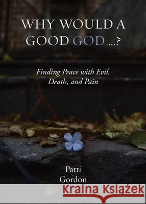 Why Would a Good God ...?: Finding Peace with Evil, Death, and Pain Patti Gordon 9781940084084 Deepwater Press - książka