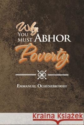 Why You Must Abhor Poverty Emmanuel Oghenebrorhie 9781477143322 Xlibris Corporation - książka