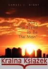 Why You Need to Be the Man'' Samuel L. Digby 9781453519950 Xlibris Corporation