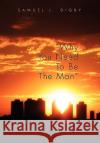 Why You Need to Be the Man'' Samuel L Digby 9781453519967 Xlibris
