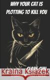 Why Your Cat Is Plotting to Kill You: A Paranoid Pet Owner's Manual Clare Chu 9798320625966 Independently Published