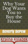 Why Your Dog Wants You to Buy the House: The Roadmap to Buying a House Beverly DePew 9781705608029 Independently Published