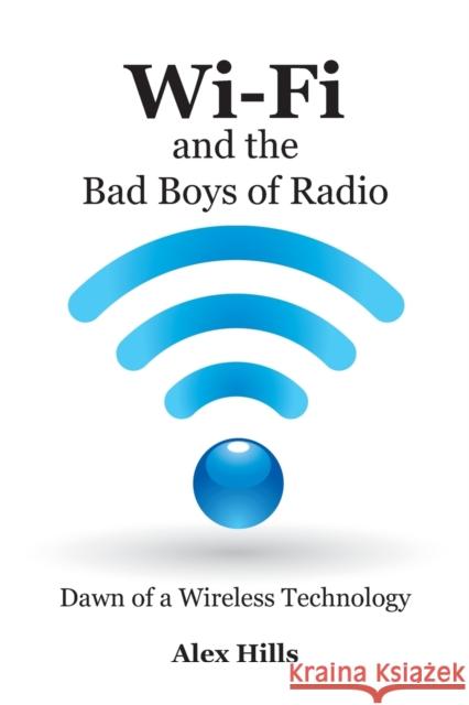 Wi-Fi and the Bad Boys of Radio: Dawn of a Wireless Technology Alex Hills 9781457505607 Dog Ear Publishing - książka