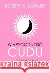 Wiarygodność cudu Robert A. Larmer 9788366665859 Fundacja Prodoteo - książka