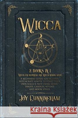 Wicca: 2 books in 1 -Wicca for beginners and Wicca herbal magic- A beginner's guide for modern witchcraft adepts to start the Joy Cunningham 9781689172820 Independently Published - książka