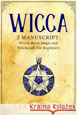 Wicca - 2 Manuscripts: Wicca Moon Magic and Witchcraft For Beginners Lisa Smith 9781707012879 Independently Published - książka