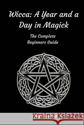 Wicca: A Year and A Day in Magick. The Complete Beginners Guide Nephthys, Lady 9781519786982 Createspace Independent Publishing Platform - książka
