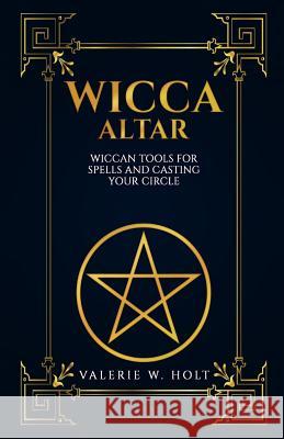 Wicca Altar: Wiccan Tools for Spells, and Casting Your Circle Valerie W. Holt 9781542814669 Createspace Independent Publishing Platform - książka