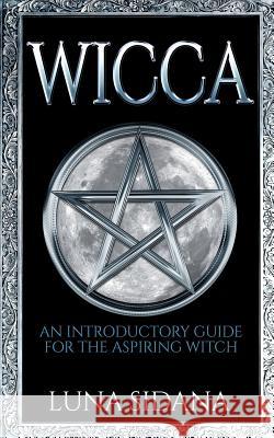 Wicca: An Introductory Guide for the Aspiring Witch Luna Sidana 9781543277241 Createspace Independent Publishing Platform - książka