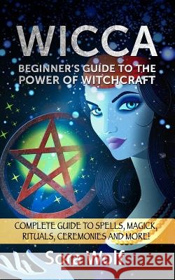 Wicca - Beginner's Guide to the Power of Witchcraft Sora Wolf 9781522795490 Createspace Independent Publishing Platform - książka