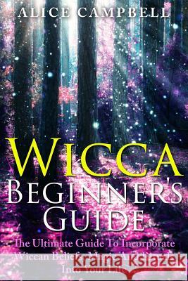 Wicca Beginner's Guide: The Ultimate Guide To Incorporate Wiccan Beliefs, Magic And Rituals Into Your Life Campbell, Alice 9781505754469 Createspace - książka