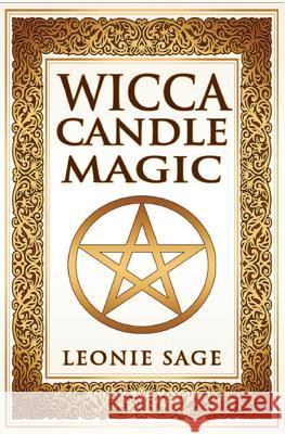 Wicca Candle Magic: How To Unleash the Power of Fire to Manifest Your Desires Sage, Leonie 9781542768894 Createspace Independent Publishing Platform - książka