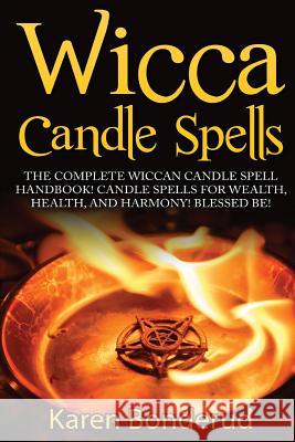 Wicca Candle Spells: The Complete Wiccan Candle Spell Handbook Candle Spells for Wealth, Health, and Harmony. Blessed Be! Karen Bonderud 9781519579768 Createspace Independent Publishing Platform - książka