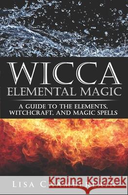 Wicca Elemental Magic: A Guide to the Elements, Witchcraft, and Magic Spells Lisa Chamberlain 9781503086418 Createspace - książka