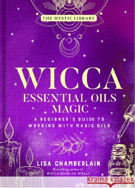 Wicca Essential Oils Magic: A Beginner's Guide to Working with Magic Oils Lisa Chamberlain 9781454941040 Union Square & Co. - książka