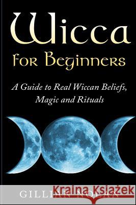 Wicca for Beginners: A Guide to Real Wiccan Beliefs, Magic and Rituals Gillian Nolan 9781511775885 Createspace - książka