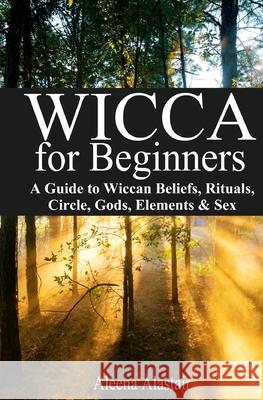 Wicca for Beginners: A Guide to Wiccan Beliefs, Rituals, Circle, Gods, Elements & Sex Aleena Alastair 9781544680729 Createspace Independent Publishing Platform - książka