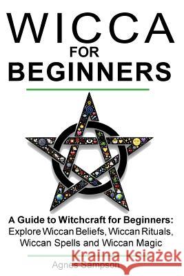 Wicca for Beginners: A guide to Witchcraft for beginners: Explore Wiccan Beliefs, Wiccan Rituals, Wiccan Spells and Wiccan Magic Sampson, Agnes 9781543270211 Createspace Independent Publishing Platform - książka