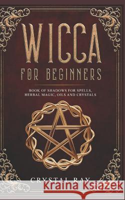 Wicca for Beginners: Book of Shadows for Spells, Herbal Magic, Oils and Crystals Crystal Ray 9781796294071 Independently Published - książka