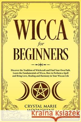 Wicca for Beginners: Discover the Tradition of Witchcraft and Find Your Own Path. Learn the Fundamentals of Wicca, How to Perform a Spell and Bring Love, Healing and Harmony in Your Wiccan Life. Crystal Marie Moonshine 9781691274505 Independently Published - książka