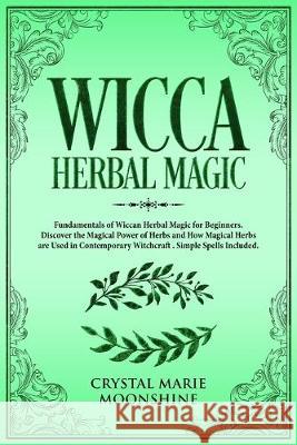 Wicca Herbal Magic: Fundamentals of Wiccan Herbal Magic for Beginners. Discover the Magical Power of Herbs and How Magical Herbs are Used in Contemporary Witchcraft. Simple Spells Included. Crystal Marie Moonshine 9781693597015 Independently Published - książka