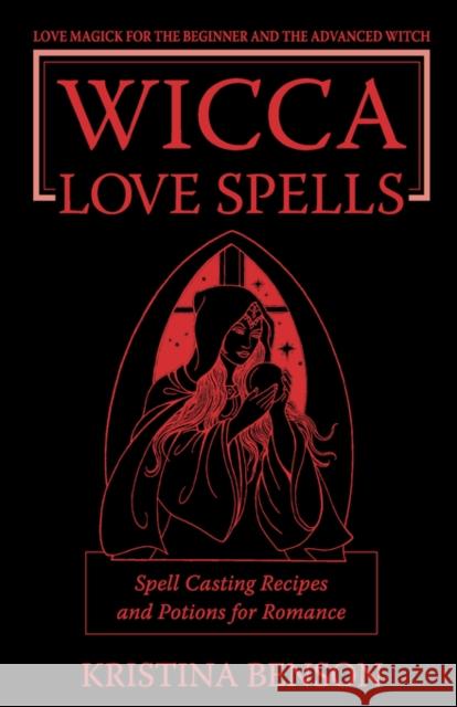 Wicca Love Spells: Love Magick for the Beginner and the Advanced Witch - Spell Casting Recipes and Potions for Romance Benson, Kristina 9781603320191 Equity Press - książka