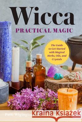 Wicca Practical Magic: Getting Started with Magical Herbs, Oils, & Crystals Wigington, Patti 9781939754158 Althea Press - książka