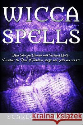 Wicca Spell: How To Get Started With Wiccan Spells, Discover The Book Of Shadows, Magic And Spells You Can Use Scarlett Wright 9781544248899 Createspace Independent Publishing Platform - książka
