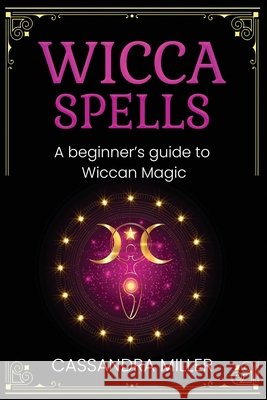 Wicca Spells: A Beginner's Guide to Wiccan Magic Cassandra Miller 9781761037542 Ingram Publishing - książka