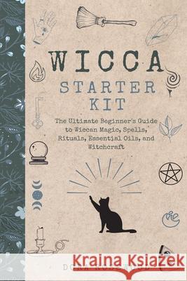 Wicca Starter Kit: The Ultimate Beginner's Guide to Wiccan Magic, Spells, Rituals, Essential Oils, and Witchcraft Dora Rosewood 9781914128141 Andromeda Publishing Ltd - książka